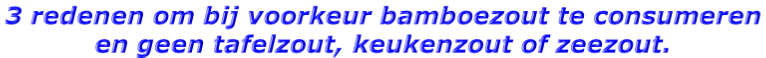 3 redenen om bij voorkeur bamboezout te consumeren  en geen tafelzout, keukenzout of zeezout.